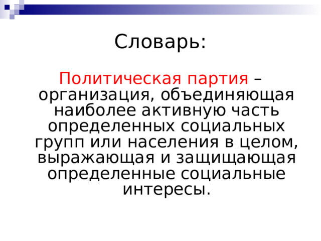 Словарь: Политическая партия – организация, объединяющая наиболее активную часть определенных социальных групп или населения в целом, выражающая и защищающая определенные социальные интересы. 