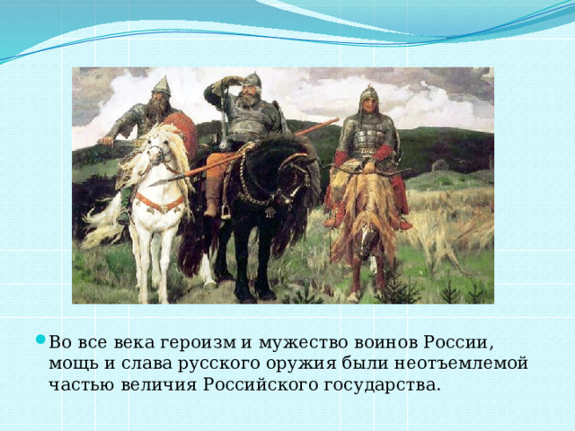 Во все века героизм и мужество воинов России, мощь и слава русского оружия были неотъемлемой частью величия Российского государства. 