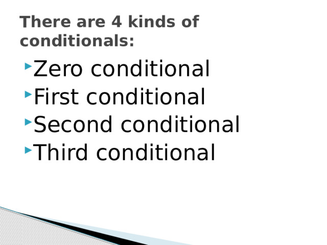 There are 4 kinds of conditionals: Zero conditional First conditional Second conditional Third conditional 