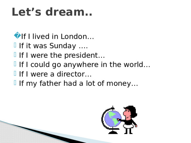 Let’s dream.. If I lived in London… If it was Sunday …. If I were the president… If I could go anywhere in the world… If I were a director… If my father had a lot of money… 