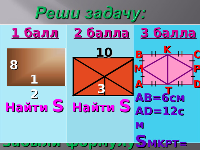 1 балл    Найти S  2 балла    Найти S  3 балла K 10 B C 8 M P 12 D A 3 T AB=6 см AD=12 см S MKPT=? Забыли формулу ?  