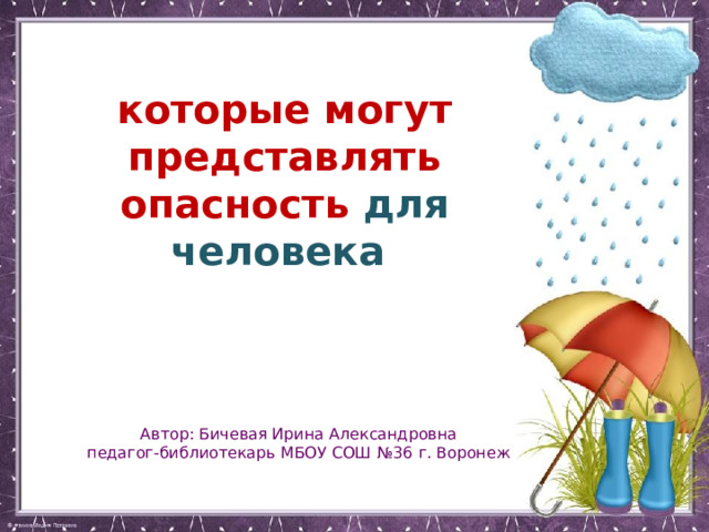 Явления природы, которые могут представлять опасность для человека Викторина к видео уроку Автор: Бичевая Ирина Александровна педагог-библиотекарь МБОУ СОШ №36 г. Воронеж 