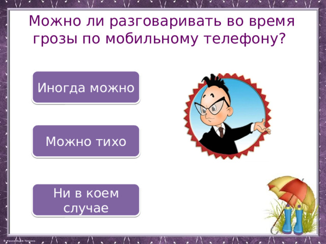 Можно ли разговаривать во время грозы по мобильному телефону? Иногда можно Можно тихо Ни в коем случае 