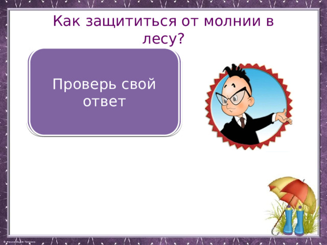 Как защититься от молнии в лесу? Сесть между низкорослыми деревьями с густыми кронами Проверь свой ответ 