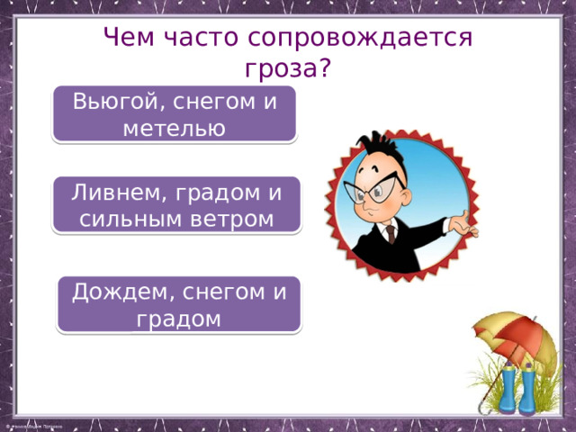 Чем часто сопровождается гроза? Вьюгой, снегом и метелью Ливнем, градом и сильным ветром Дождем, снегом и градом 