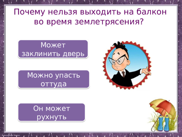 Почему нельзя выходить на балкон во время землетрясения? Может заклинить дверь Можно упасть оттуда Он может рухнуть 