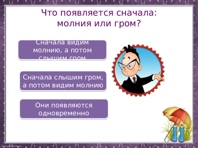 Что появляется сначала: молния или гром? Сначала видим молнию, а потом слышим гром Сначала слышим гром, а потом видим молнию Они появляются одновременно 