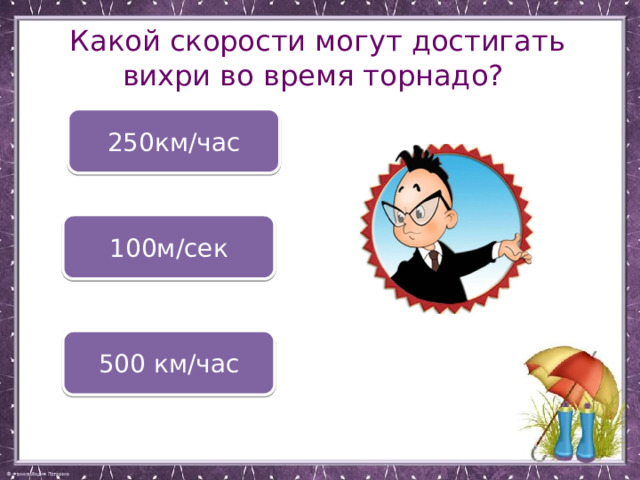 Какой скорости могут достигать вихри во время торнадо? 250км/час 100м/сек 500 км/час 