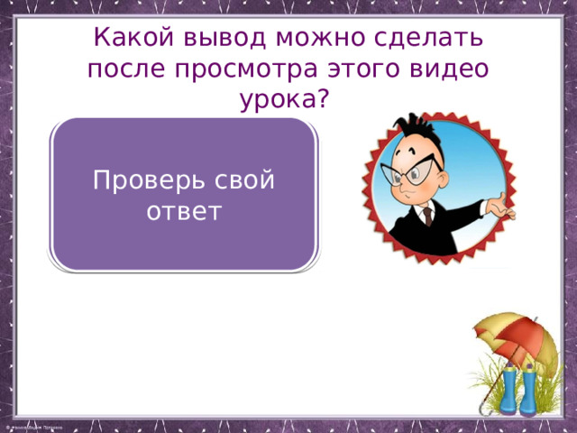 Какой вывод можно сделать после просмотра этого видео урока? Нужно не только знать, но и соблюдать правила безопасного поведения при разных природных явлениях Проверь свой ответ 