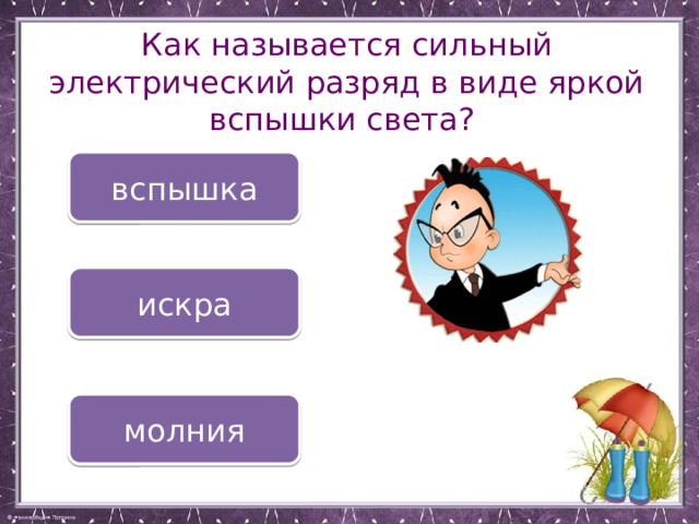 Как называется сильный электрический разряд в виде яркой вспышки света? вспышка искра молния 