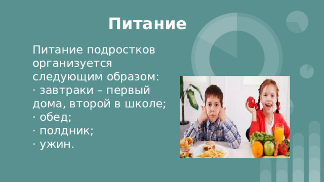 Питание Питание подростков организуется следующим образом: · завтраки – первый дома, второй в школе; · обед; · полдник; · ужин. 