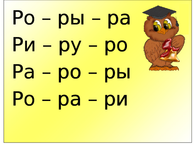 Ро – ры – ра Ро – ры – ра Ри – ру – ро Ри – ру – ро Ра – ро – ры Ра – ро – ры Ро – ра – ри  Ро – ра – ри  