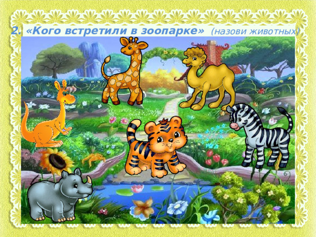 2. «Кого встретили в зоопарке» (назови животных) 