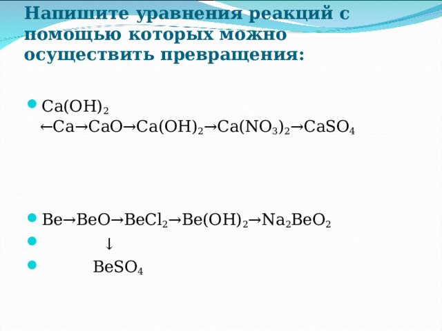 Напишите уравнения реакций с помощью которых можно осуществить превращения:   Са(ОН) 2 ←Са→СаО→Са(ОН) 2 →Са( NO 3 ) 2 → CaSO 4 Be→BeO→BeCl 2 →Be(OH) 2 →Na 2 BeO 2 ↓  BeSO 4  
