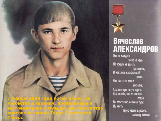7 января 1988 года погиб в бою. За мужество и героизм, проявленные в экстремальной ситуации, ему посмертно присвоено звание Героя Советского Союза. 
