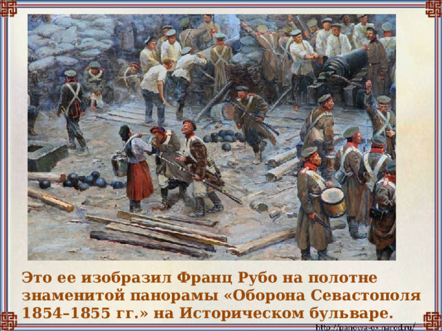 Это ее изобразил Франц Рубо на полотне знаменитой панорамы «Оборона Севастополя 1854–1855 гг.» на Историческом бульваре.  
