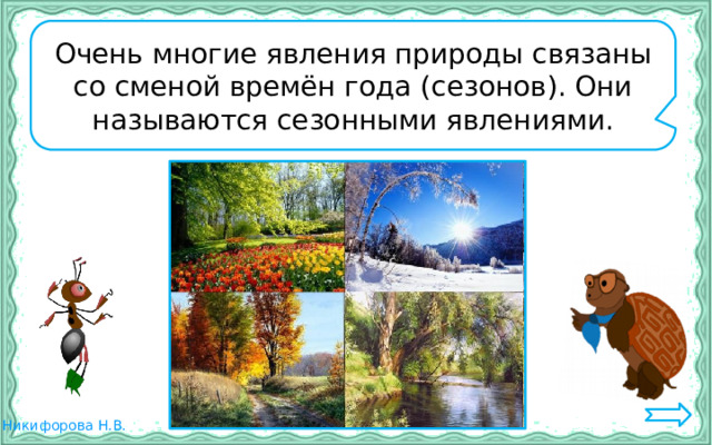 Очень многие явления природы связаны со сменой времён года (сезонов). Они называются сезонными явлениями. 