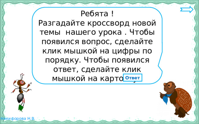 Ребята ! Разгадайте кроссворд новой темы нашего урока . Чтобы появился вопрос, сделайте клик мышкой на цифры по порядку. Чтобы появился ответ, сделайте клик мышкой на карточку. Ответ 