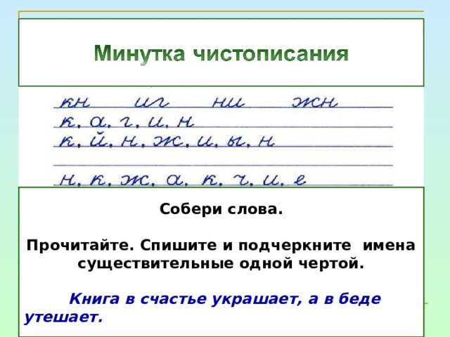 Собери слова.  Прочитайте. Спишите и подчеркните имена существительные одной чертой.   Книга в счастье украшает, а в беде утешает. 