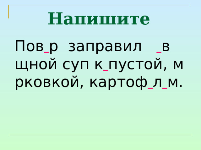 Напишите    Пов  р заправил  в  щной суп к  пустой, м  рковкой, картоф  л  м. 