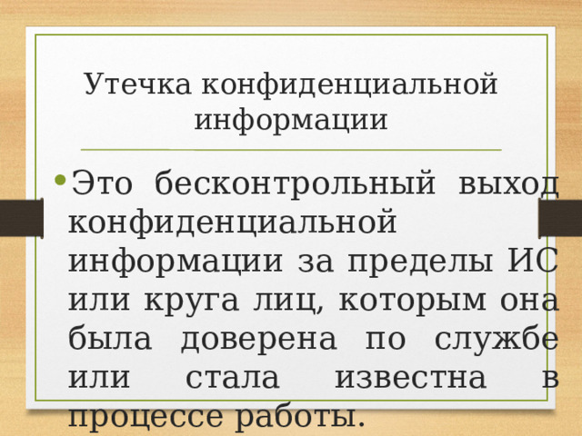 Утечка конфиденциальной информации Это бесконтрольный выход конфиденциальной информации за пределы ИС или круга лиц, которым она была доверена по службе или стала известна в процессе работы. 