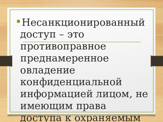 Несанкционированный доступ – это противоправное преднамеренное овладение конфиденциальной информацией лицом, не имеющим права доступа к охраняемым сведениям. 