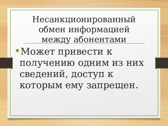 Несанкционированный обмен информацией между абонентами Может привести к получению одним из них сведений, доступ к которым ему запрещен. 