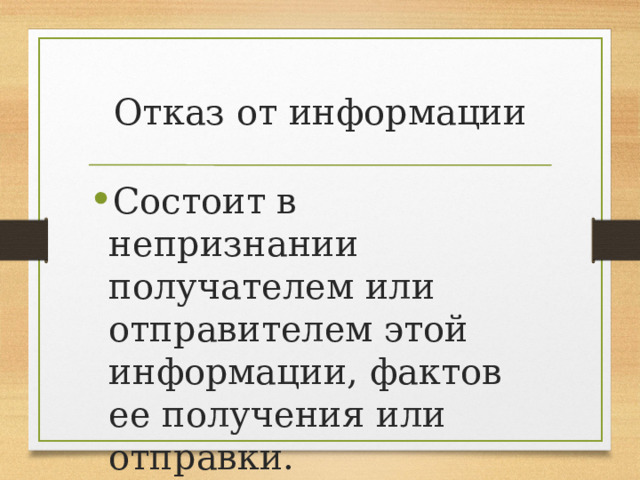 Отказ от информации Состоит в непризнании получателем или отправителем этой информации, фактов ее получения или отправки. 