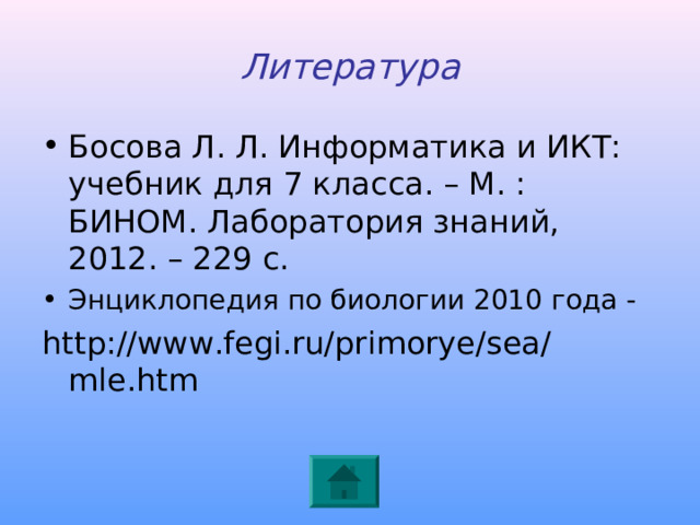 Литература Босова Л. Л. Информатика и ИКТ: учебник для 7 класса. – М. : БИНОМ. Лаборатория знаний, 2012. – 229 с. Энциклопедия по биологии 2010 года - http://www.fegi.ru/primorye/sea/mle.htm 