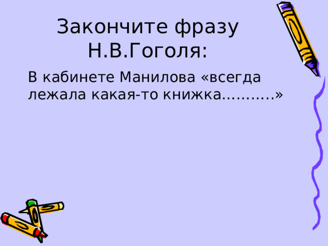 Закончите фразу Н.В.Гоголя: В кабинете Манилова «всегда лежала какая-то книжка………..» 