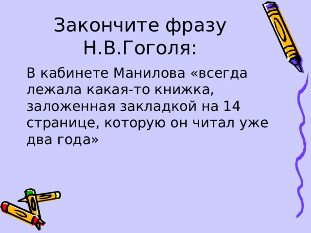 Закончите фразу Н.В.Гоголя: В кабинете Манилова «всегда лежала какая-то книжка, заложенная закладкой на 14 странице, которую он читал уже два года» 