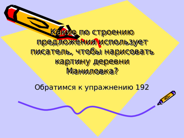 Какие по строению предложения использует писатель, чтобы нарисовать картину деревни Маниловка? Обратимся к упражнению 192 