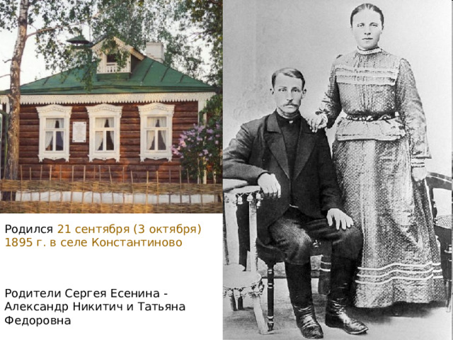 Родился 21 сентября (3 октября) 1895 г. в селе Константиново Родители Сергея Есенина - Александр Никитич и Татьяна Федоровна 