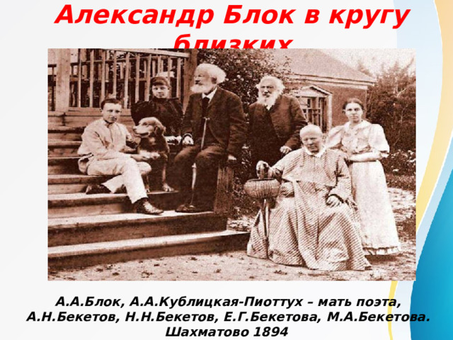 Александр Блок в кругу близких А.А.Блок, А.А.Кублицкая-Пиоттух – мать поэта, А.Н.Бекетов, Н.Н.Бекетов, Е.Г.Бекетова, М.А.Бекетова. Шахматово 1894 