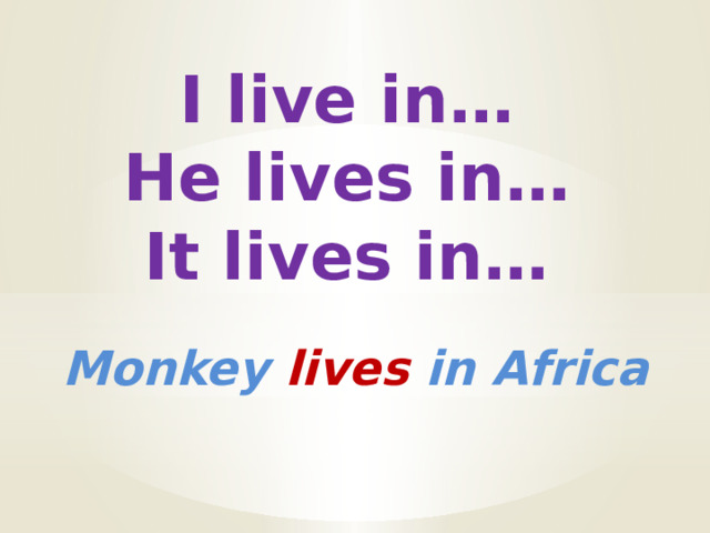 I live in… He lives in… It lives in… Monkey lives in Africa 