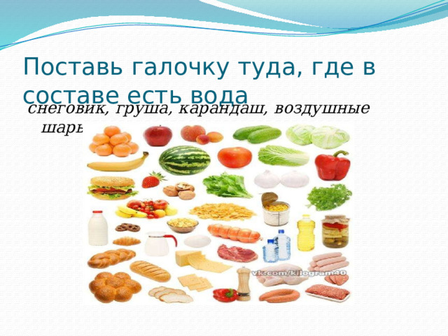  Поставь галочку туда, где в составе есть вода   снеговик, груша, карандаш, воздушные шары  