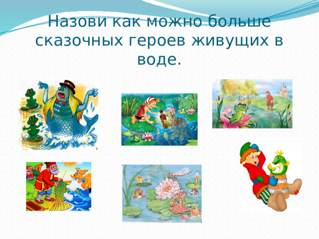Назови как можно больше сказочных героев живущих в воде.    