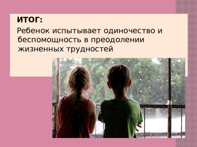 ИТОГ: Ребенок испытывает одиночество и беспомощность в преодолении жизненных трудностей