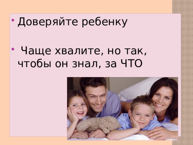 Доверяйте ребенку Чаще хвалите, но так, чтобы он знал, за ЧТО
