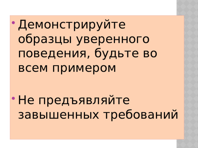 Демонстрируйте образцы уверенного поведения, будьте во всем примером Не предъявляйте завышенных требований