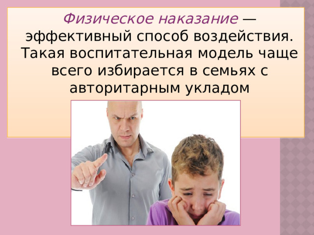 Физическое наказание — эффективный способ воздействия. Такая воспитательная модель чаще всего избирается в семьях с авторитарным укладом