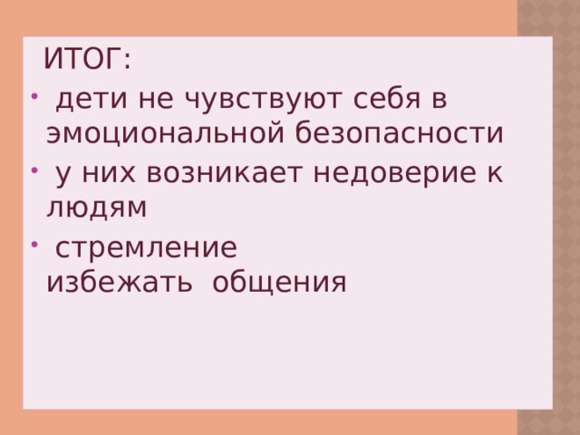 ИТОГ: дети не чувствуют себя в эмоциональной безопасности у них возникает недоверие к людям стремление избежать общения