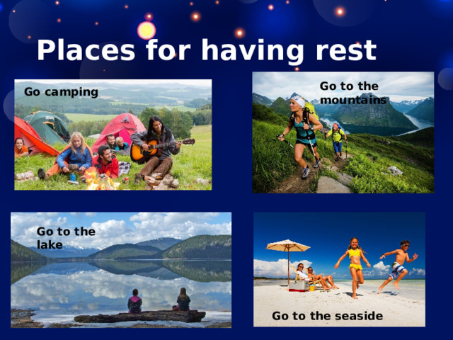 Places for having rest Go to the mountains Go camping Go to the lake Go to the seaside 