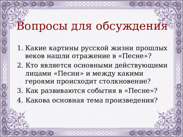 Вопросы для обсуждения Какие картины русской жизни прошлых веков нашли отражение в «Песне»? 2. Кто является основными действующими лицами «Песни» и между какими героями происходит столкновение? 3. Как развиваются события в «Песне»? 4. Какова основная тема произведения? 