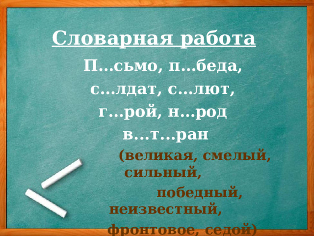 Словарная работа  П…сьмо, п…беда, с…лдат, с…лют, г…рой, н…род в...т...ран  (великая, смелый, сильный,  победный, неизвестный,  фронтовое, седой) 