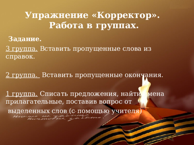 Упражнение «Корректор».  Работа в группах. Задание. 3 группа. Вставить пропущенные слова из справок. 2 группа. Вставить пропущенные окончания. 1 группа. Списать предложения, найти имена прилагательные, поставив вопрос от  выделенных слов (с помощью учителя) 