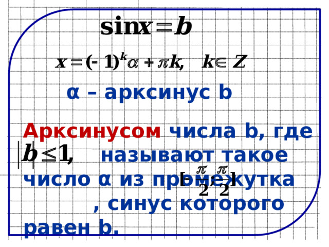 α – арксинус b Арксинусом числа b, где  называют такое число α из промежутка , синус которого равен b.  
