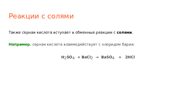 Реакции с солями Также серная кислота вступает в обменные реакции с солями . Например , серная кислота взаимодействует с хлоридом бария: H 2 SO 4 + BaCl 2 → BaSO 4 + 2HCl 