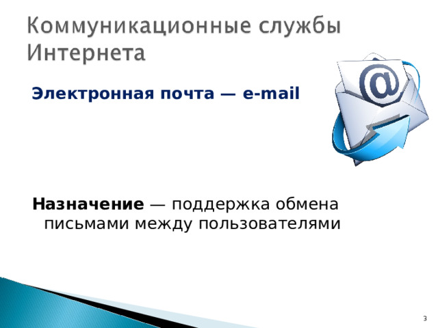Электронная почта — e - mail     Назначение — поддержка обмена письмами между пользователями  