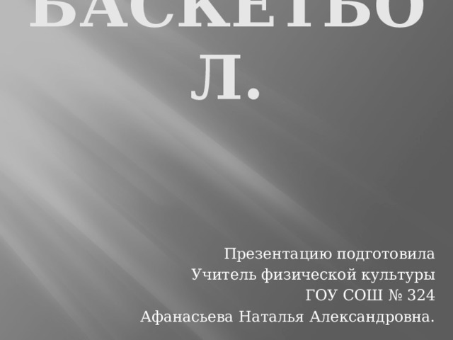 Баскетбол. Презентацию подготовила Учитель физической культуры ГОУ СОШ № 324 Афанасьева Наталья Александровна. 